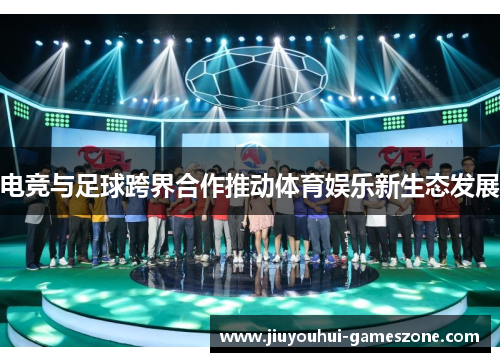 电竞与足球跨界合作推动体育娱乐新生态发展