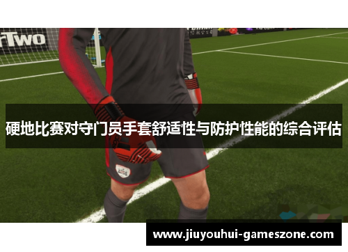 硬地比赛对守门员手套舒适性与防护性能的综合评估