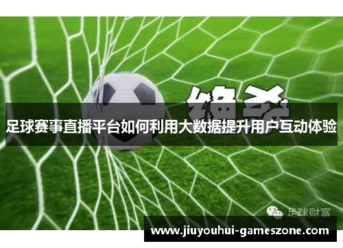 足球赛事直播平台如何利用大数据提升用户互动体验